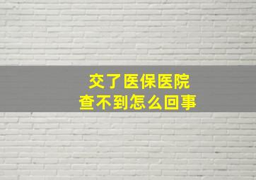 交了医保医院查不到怎么回事