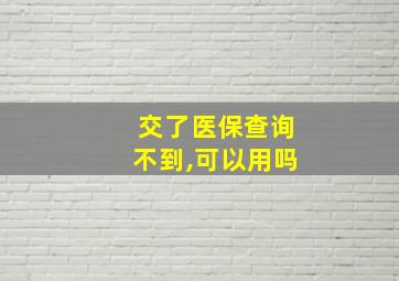 交了医保查询不到,可以用吗