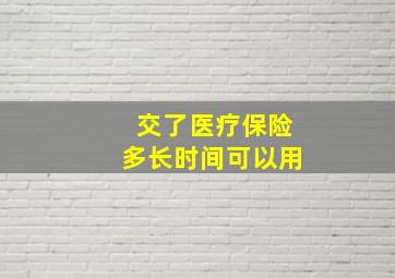 交了医疗保险多长时间可以用