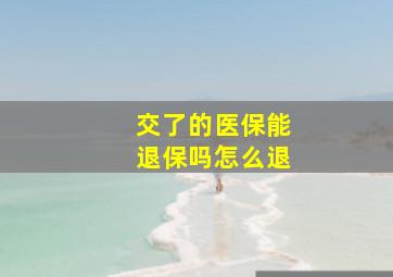 交了的医保能退保吗怎么退