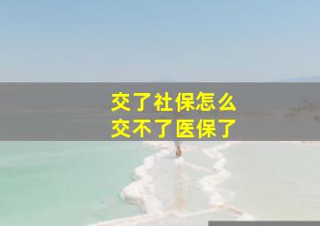 交了社保怎么交不了医保了