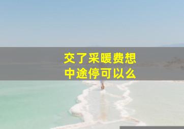 交了采暖费想中途停可以么