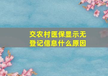 交农村医保显示无登记信息什么原因