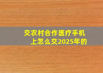 交农村合作医疗手机上怎么交2025年的