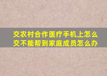 交农村合作医疗手机上怎么交不能帮到家庭成员怎么办