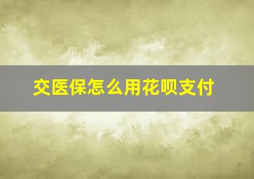 交医保怎么用花呗支付