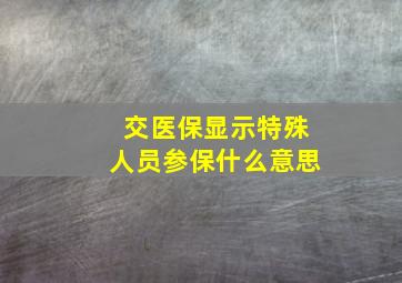 交医保显示特殊人员参保什么意思