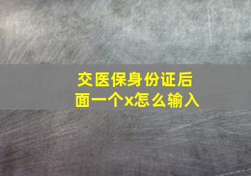 交医保身份证后面一个x怎么输入