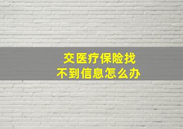 交医疗保险找不到信息怎么办