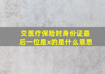 交医疗保险时身份证最后一位是x的是什么意思