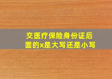 交医疗保险身份证后面的x是大写还是小写