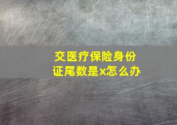 交医疗保险身份证尾数是x怎么办