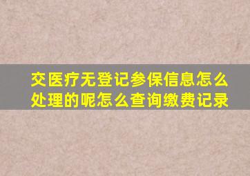 交医疗无登记参保信息怎么处理的呢怎么查询缴费记录