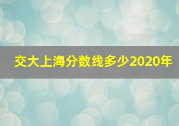 交大上海分数线多少2020年