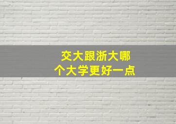 交大跟浙大哪个大学更好一点