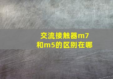 交流接触器m7和m5的区别在哪