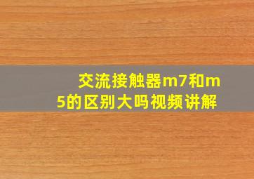 交流接触器m7和m5的区别大吗视频讲解