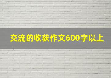 交流的收获作文600字以上