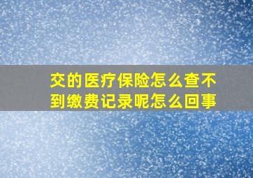 交的医疗保险怎么查不到缴费记录呢怎么回事