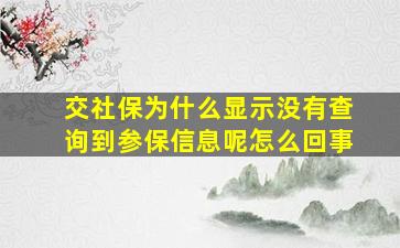 交社保为什么显示没有查询到参保信息呢怎么回事