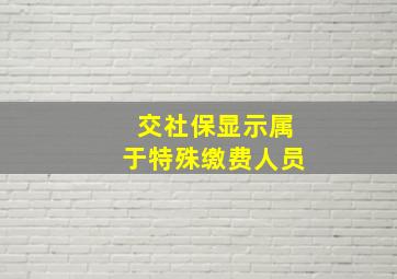 交社保显示属于特殊缴费人员