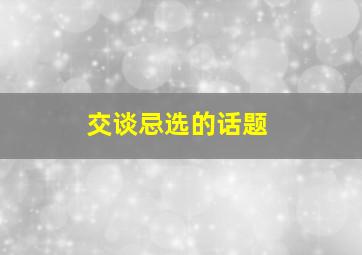 交谈忌选的话题