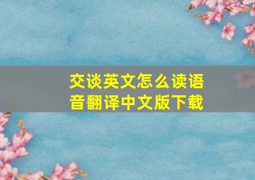 交谈英文怎么读语音翻译中文版下载