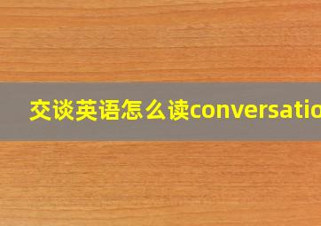 交谈英语怎么读conversation