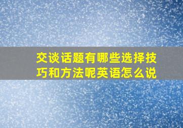 交谈话题有哪些选择技巧和方法呢英语怎么说