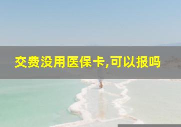 交费没用医保卡,可以报吗