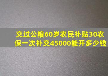 交过公粮60岁农民补贴30农保一次补交45000能开多少钱