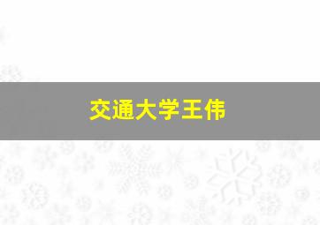 交通大学王伟