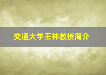 交通大学王林教授简介