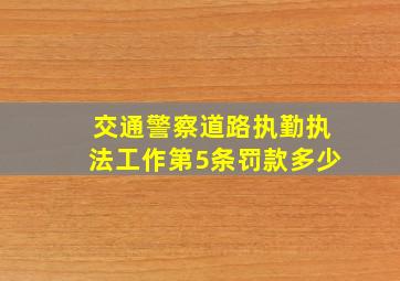 交通警察道路执勤执法工作第5条罚款多少