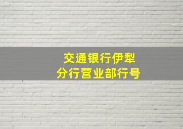 交通银行伊犁分行营业部行号