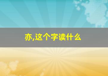 亦,这个字读什么