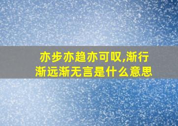 亦步亦趋亦可叹,渐行渐远渐无言是什么意思