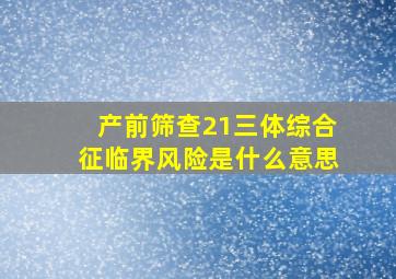 产前筛查21三体综合征临界风险是什么意思