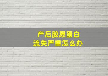 产后胶原蛋白流失严重怎么办