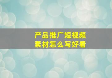 产品推广短视频素材怎么写好看