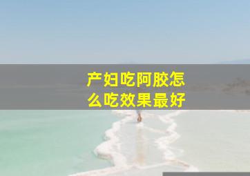 产妇吃阿胶怎么吃效果最好