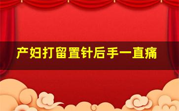 产妇打留置针后手一直痛