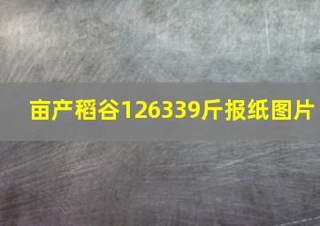 亩产稻谷126339斤报纸图片