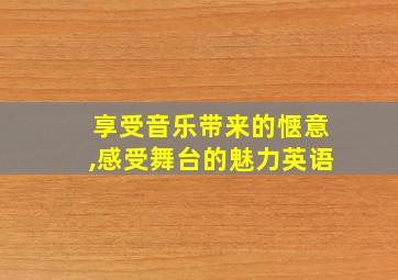 享受音乐带来的惬意,感受舞台的魅力英语