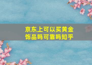 京东上可以买黄金饰品吗可靠吗知乎