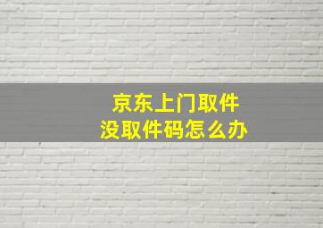 京东上门取件没取件码怎么办