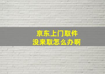 京东上门取件没来取怎么办啊