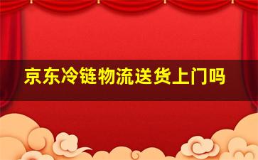 京东冷链物流送货上门吗