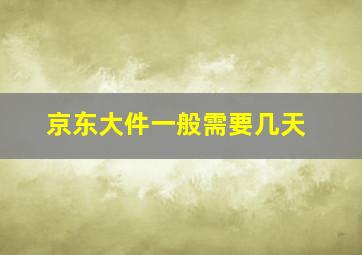 京东大件一般需要几天