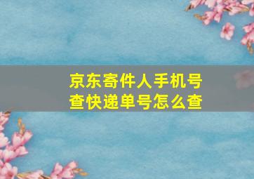 京东寄件人手机号查快递单号怎么查